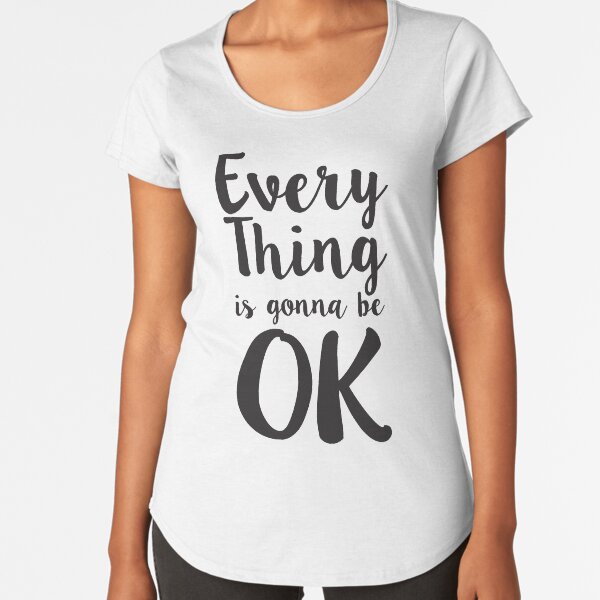 Everything is gonna be OK. Premium Scoop T-Shirt