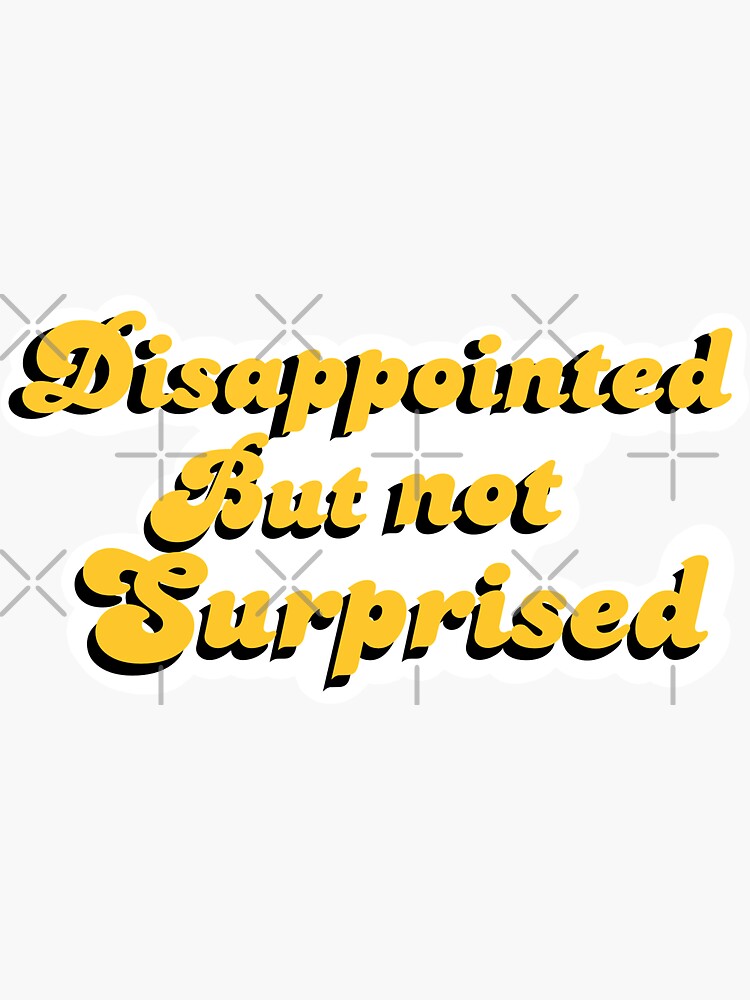  Disappointed But Not Surprised Sticker By Amandapdesigns Redbubble