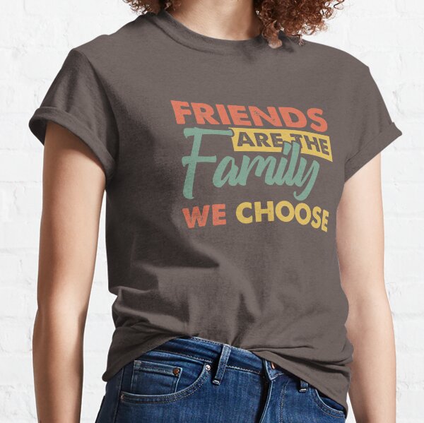 Friends are the family we choose Classic T-Shirt