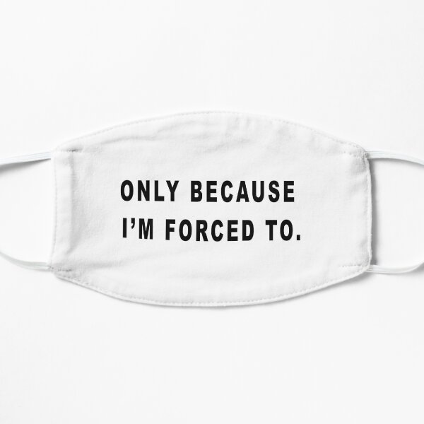 Only because I'm forced to Flat Mask