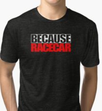 Because Racecar Tri-blend T-Shirt