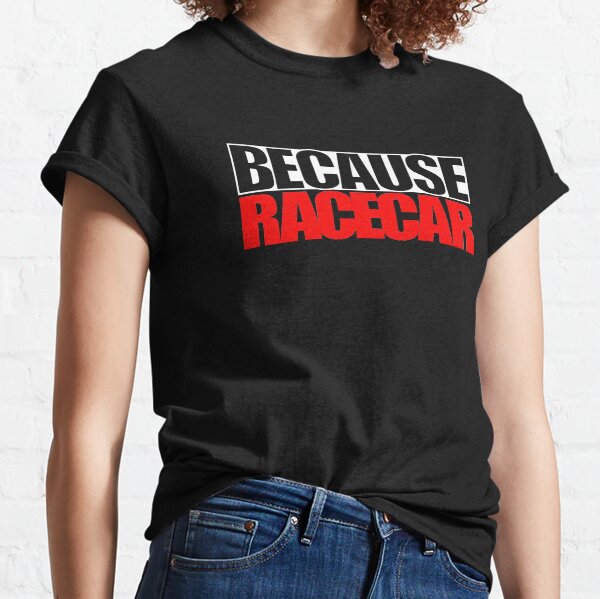 Because Racecar Classic T-Shirt