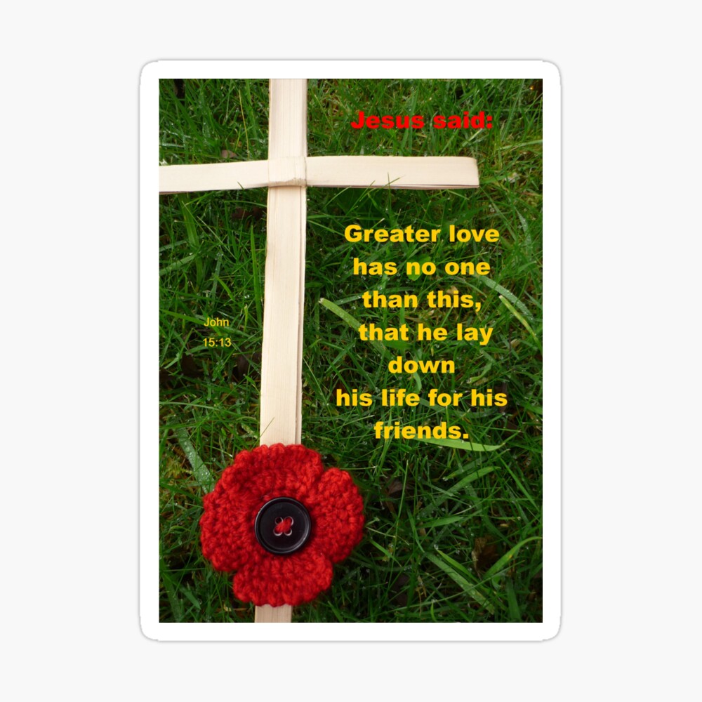 John 15:13 Greater love has no one than this, that he lay down his life for  his friends.