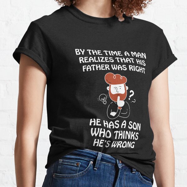 By the time a man realizes Classic T-Shirt