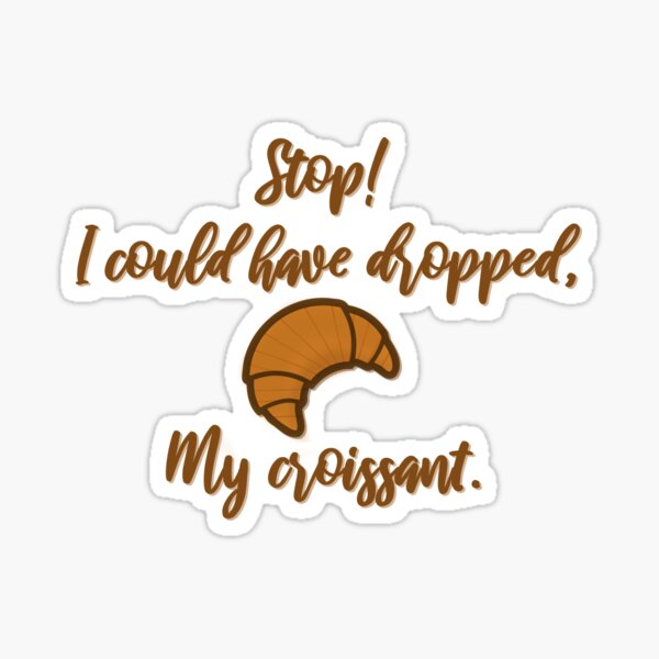 Stop! I could've dropped my croissant! - Vine Design Sticker