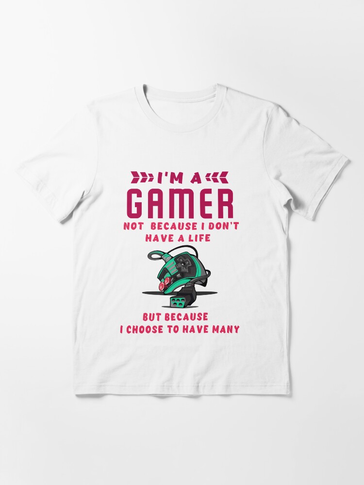 I'm A Gamer Not Because I Don't Have Life | Essential T-Shirt