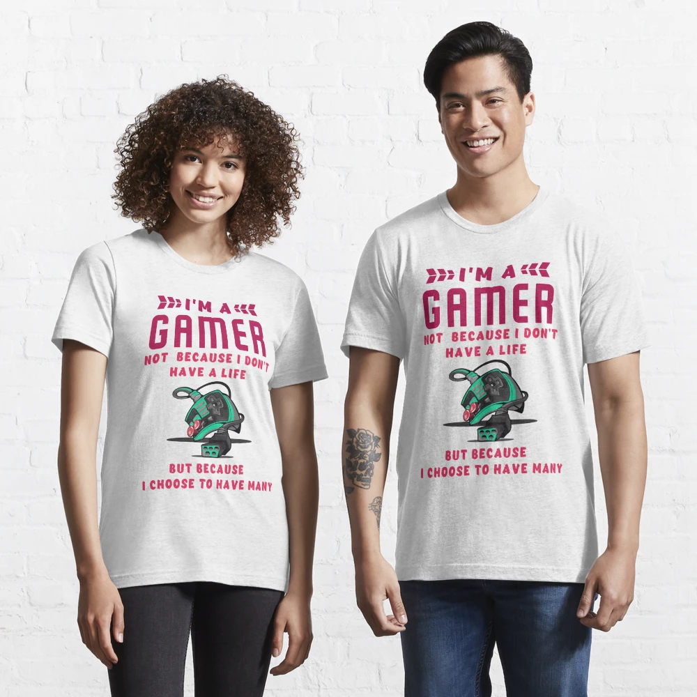 I'm A Gamer Not Because I Don't Have Life | Essential T-Shirt