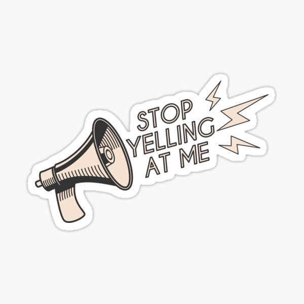 Stop Yelling At Me Sticker By Truetexantees Redbubble