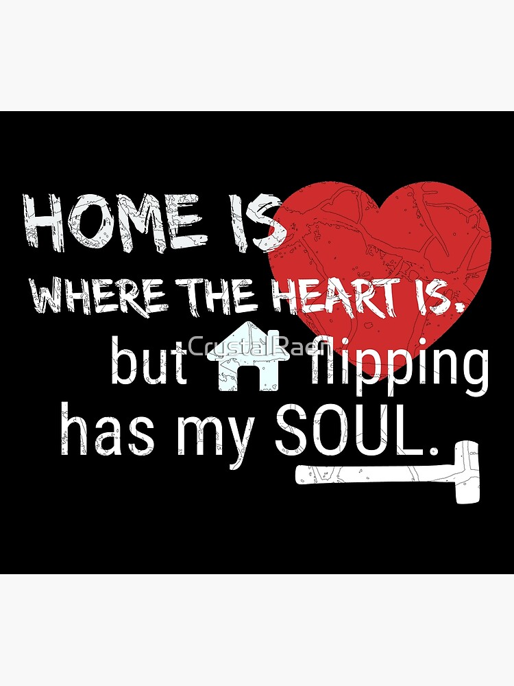 "Home is Where the Heart Is. But Home Flipping Has My Soul." Poster for Sale by CrystalRaen
