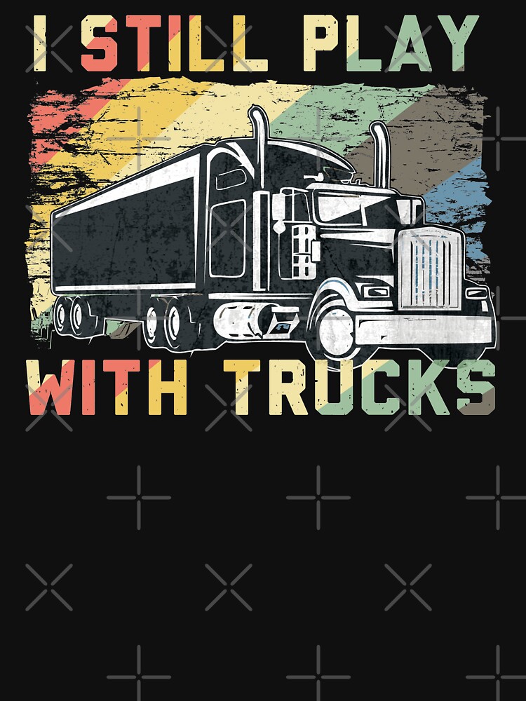 Truck driver gifts - I Still Play With Trucks, truck driver T-Shirt