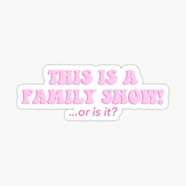 This is a family show...or is it sticker Sticker