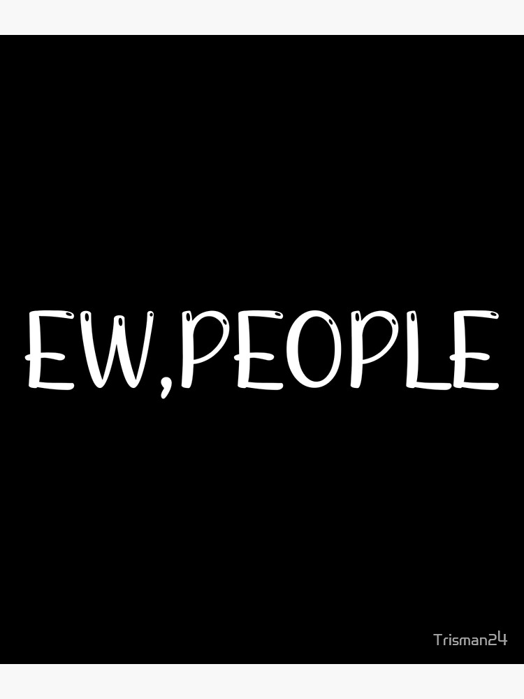 "EW, PEOPLE" Poster by Trisman24 | Redbubble