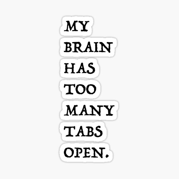 My Brain Has Too Many Tabs Open Sticker By Fatnuggets Redbubble