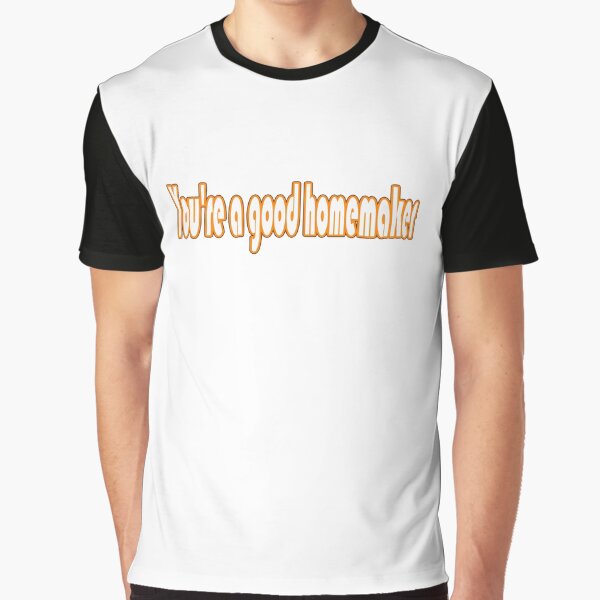 You're a good homemaker Graphic T-Shirt