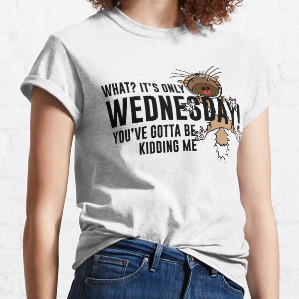 ¿Qué? ¡Solo es miércoles! Tienes que estar bromeando. Camiseta clásica