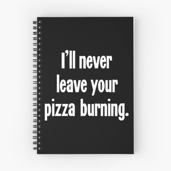 Item preview, I'll Never Leave Your Pizza Burning designed and sold by Good-Looking Corpse.