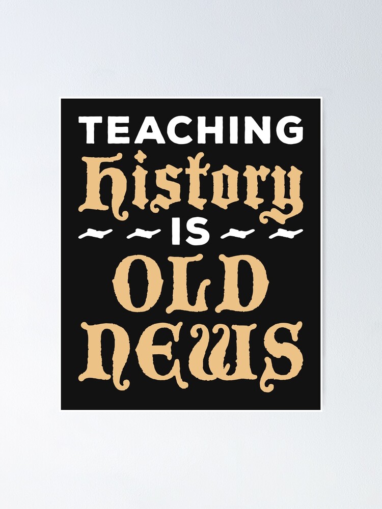 "Teaching History Is Old News Teacher" Poster for Sale by jaygo Redbubble