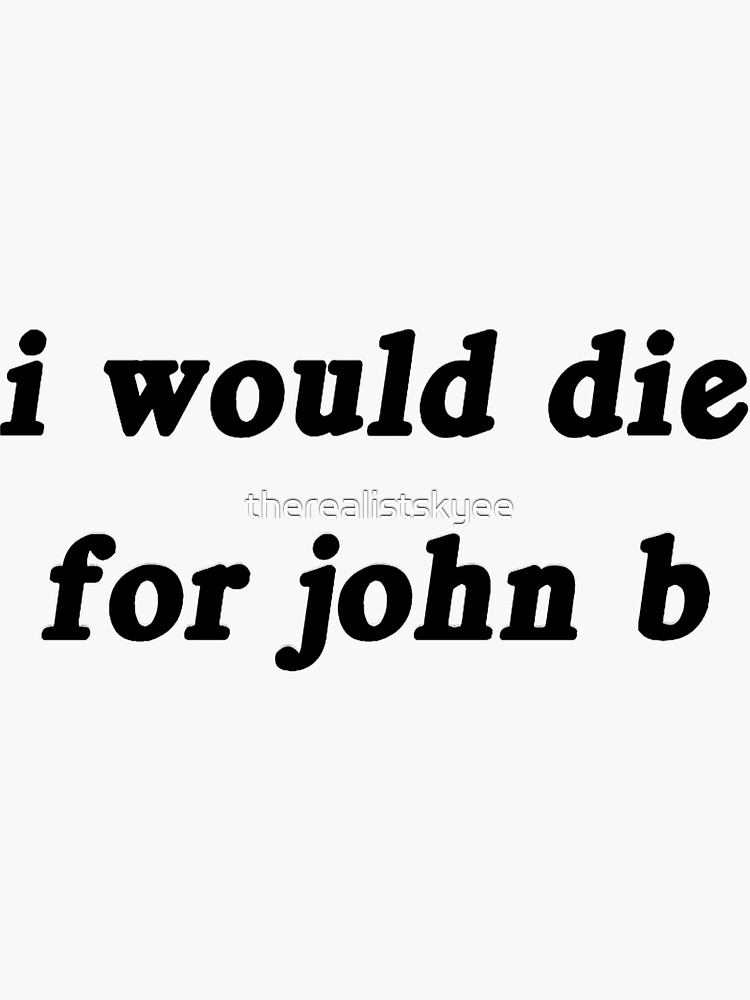 "I would die for John b" Sticker by therealistskyee Redbubble
