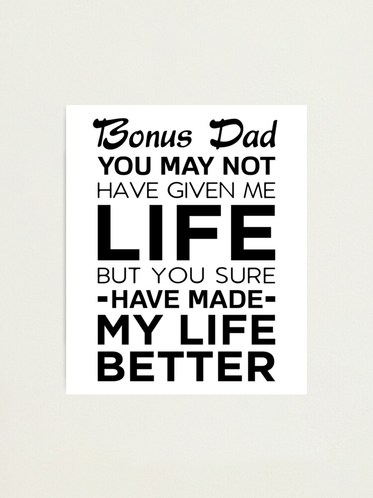 Download Bonus Dad You May Not Have Given Me Life But You Sure Have Made My Life Better Photographic Print By Drakouv Redbubble