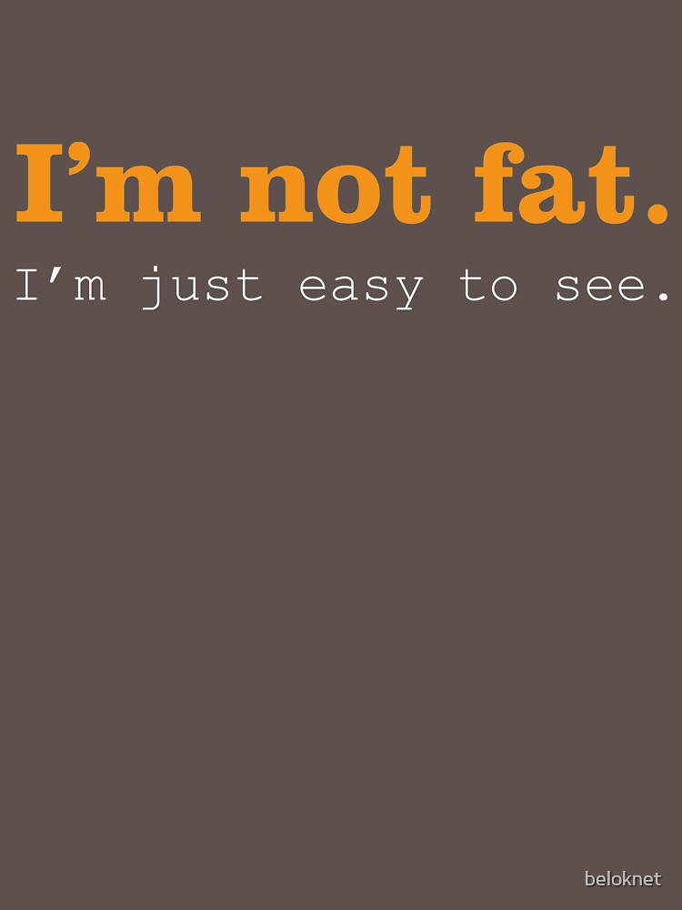 I'm Not Fat. I'm Just Easy To See. by beloknet