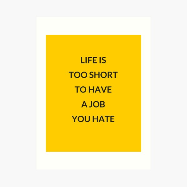 life-is-too-short-to-have-a-job-you-hate-art-print-by-ideasforartists