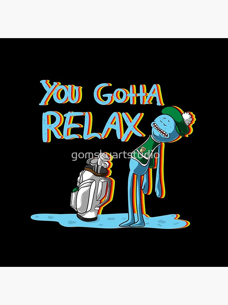 mr meeseeks Quote You Gotta Relax by gomskyartstudio