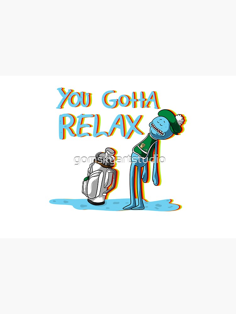 mr meeseeks Quote You Gotta Relax by gomskyartstudio
