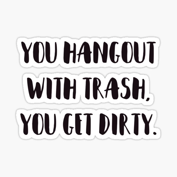"You hangout with trash, you get dirty." Sticker for Sale by