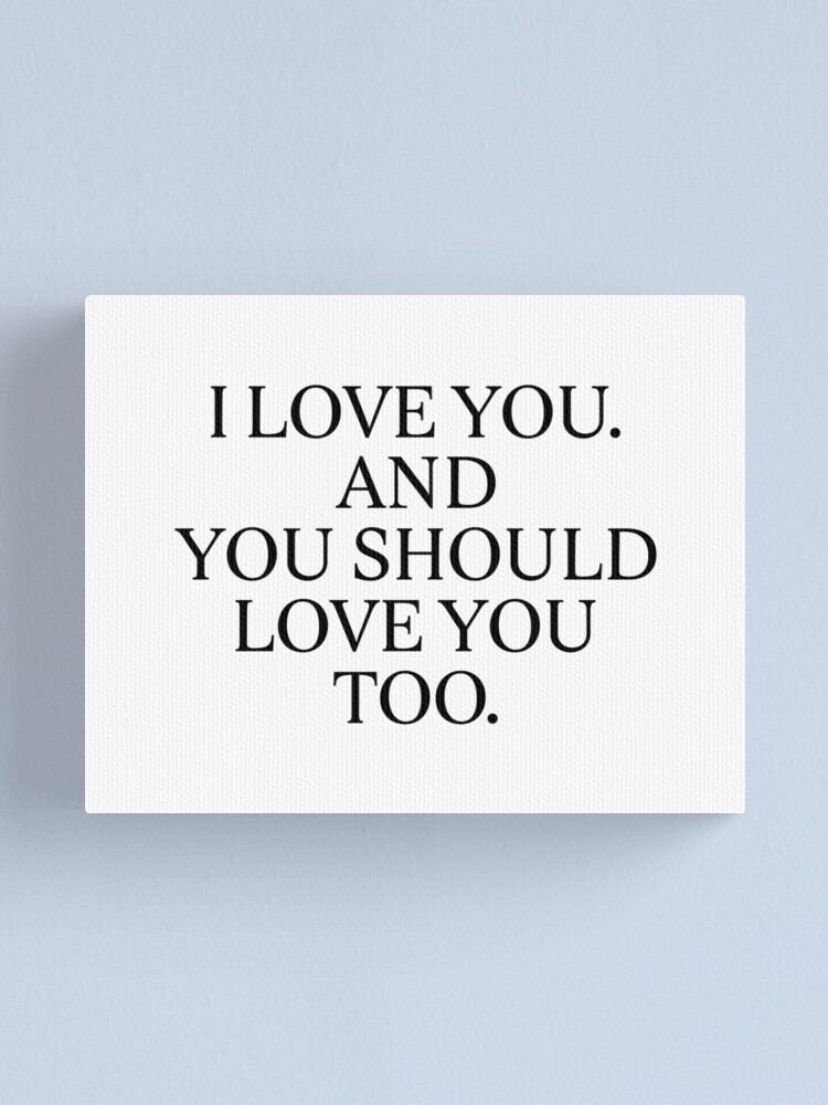 I Love You And You Should Love You Too By Subgirl Leinwanddruck Von Subgirl Redbubble