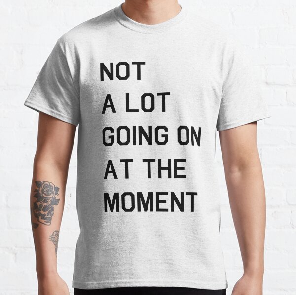 Il ne se passe pas grand-chose pour le moment T-shirt classique