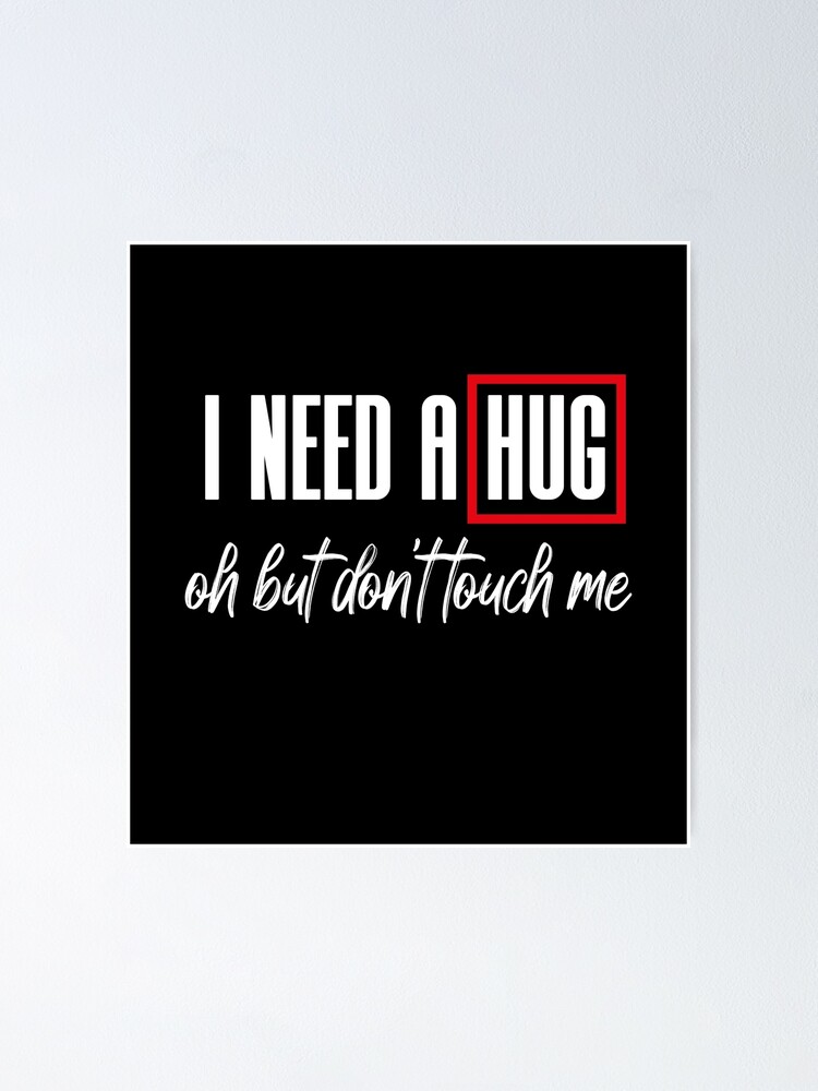 I Need A Hug Oh But Don T Touch Me Funny Quote Meme Poster For Sale By Merchspot Redbubble