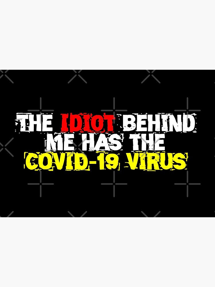 The Idiot behind me has the COVID-19 Virus by Mbranco