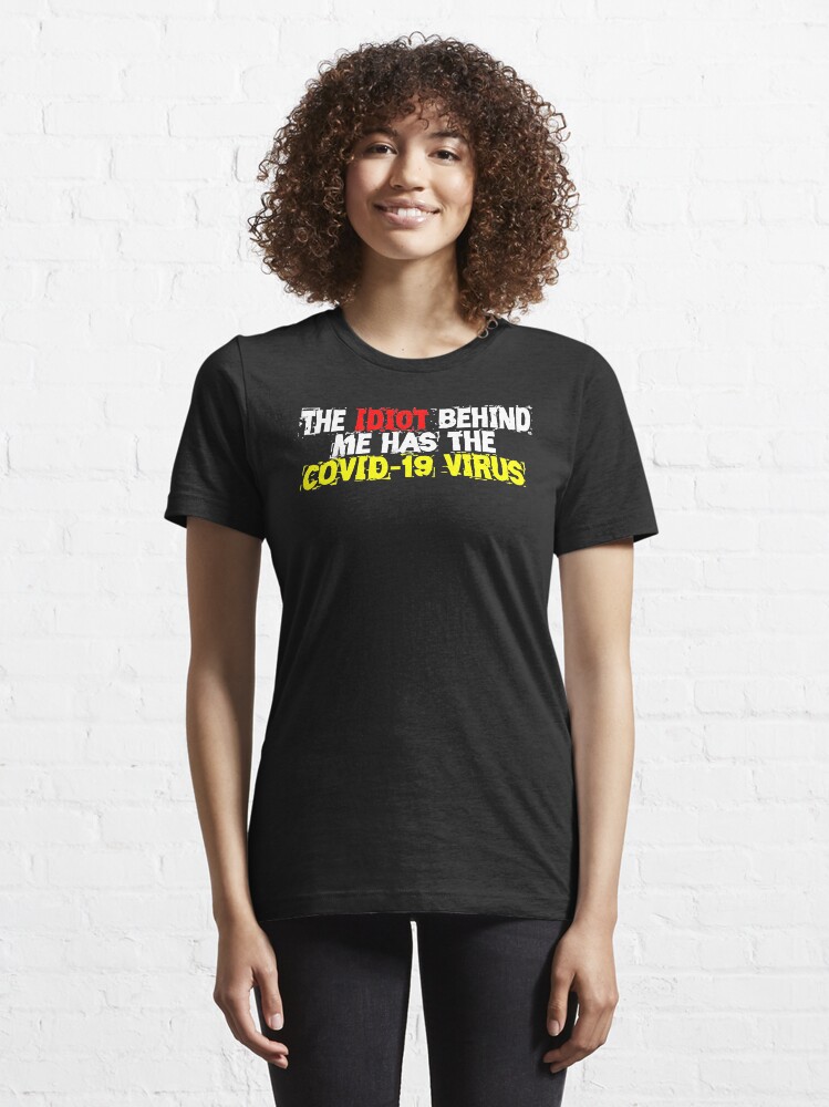 Alternate view of The Idiot behind me has the COVID-19 Virus Essential T-Shirt