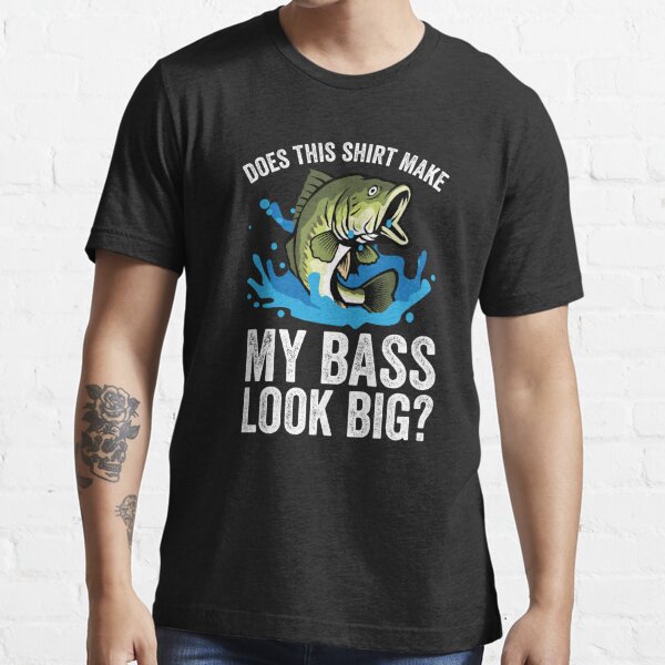 Bass Fishing Funny Fisherman design - Does this Shirt make my BASS look  big?! Essential T-Shirt for Sale by EstelleStar