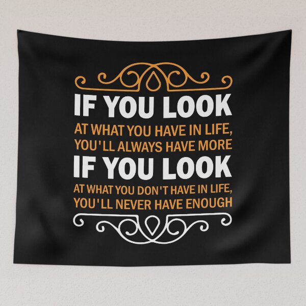 Item preview, If You Look At What You Have In Life, You'll Always Have More. If You Look At What You Don't Have In Life, You'll Never Have Enough. designed and sold by rodmendonca.