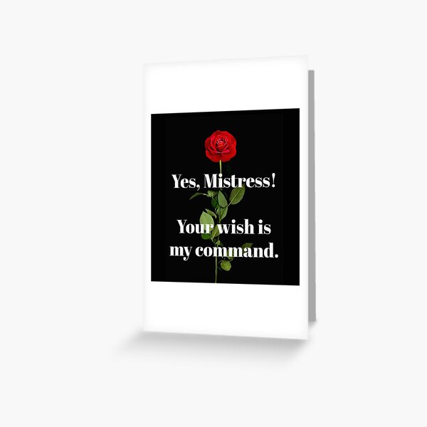 Yes, MISTRESS! Your wish is my command. Greeting Card