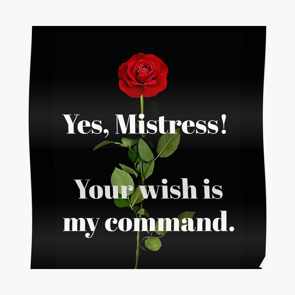 Yes, MISTRESS! Your wish is my command.