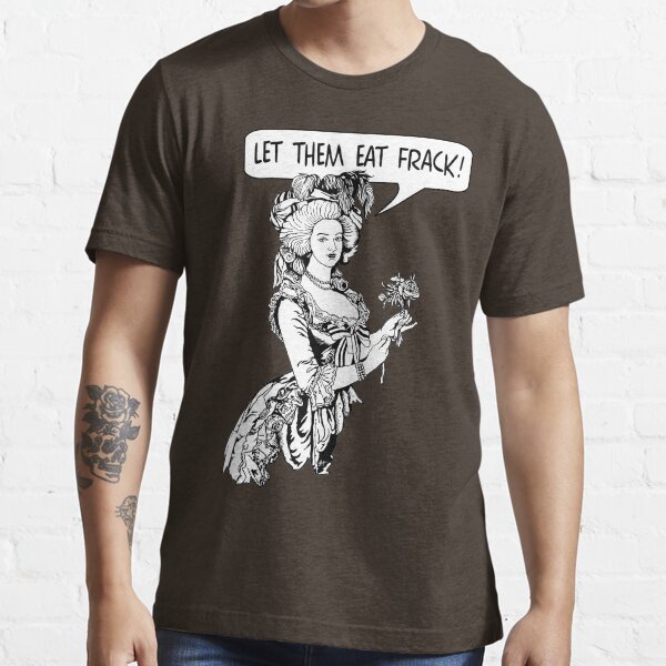 Let Them Eat Frack! Essential T-Shirt