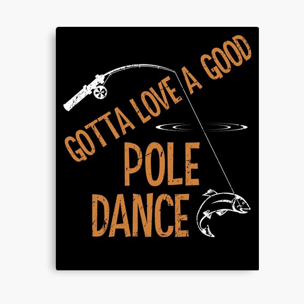 Funny Fishing Gift Gotta Love A Good Pole Dance Canvas Print By Stuch75 Redbubble