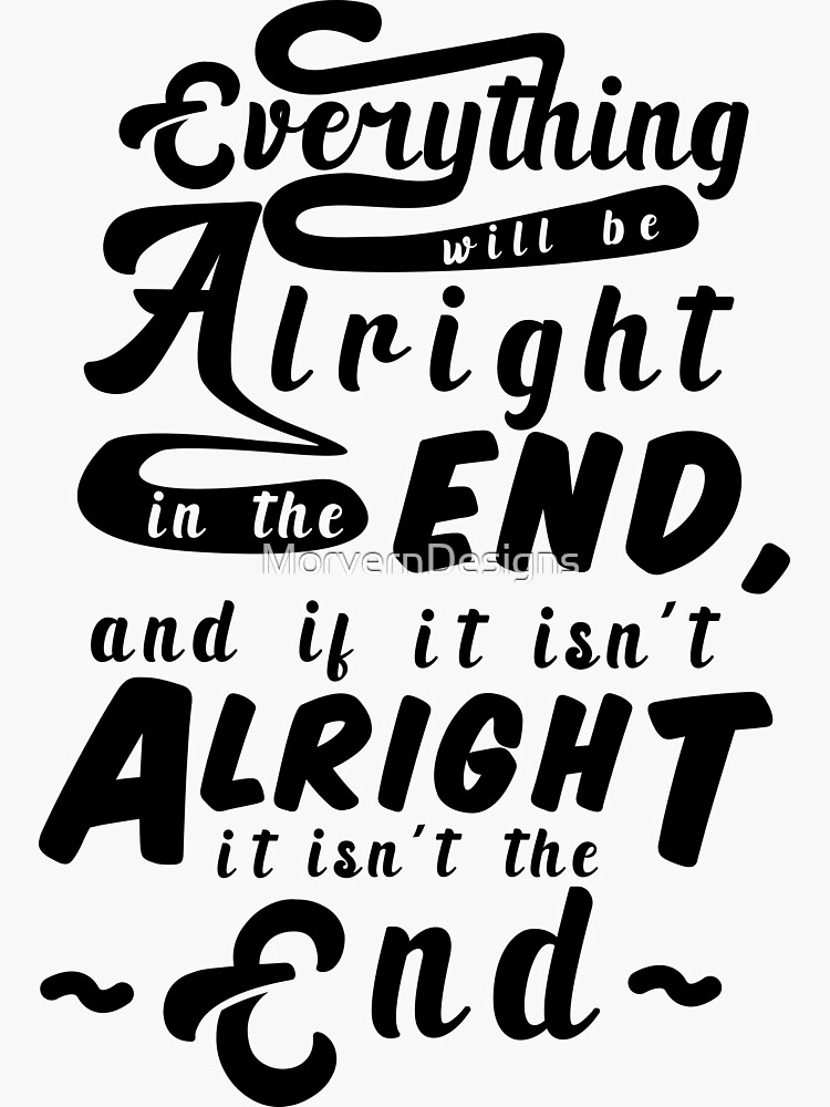 "Everything Will Be Alright In The End, And If It Isn't Alright, It Isn ...