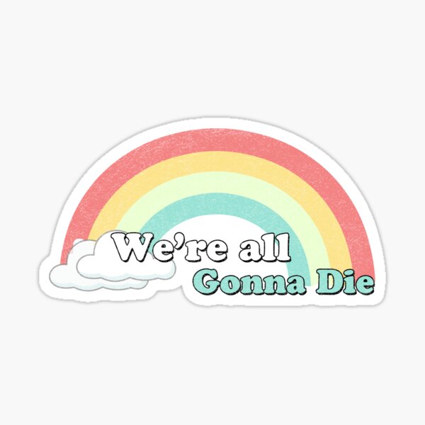 Sarcasic Rainbows - We're all gonna die Sticker