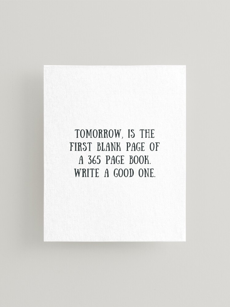 Tomorrow is the first blank page of a 365 page book. Write a good one. Mounted Print