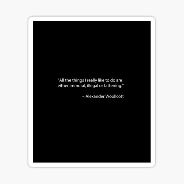 “All the things I really like to do are either immoral, illegal or fattening.” – Alexander Woollcott Sticker