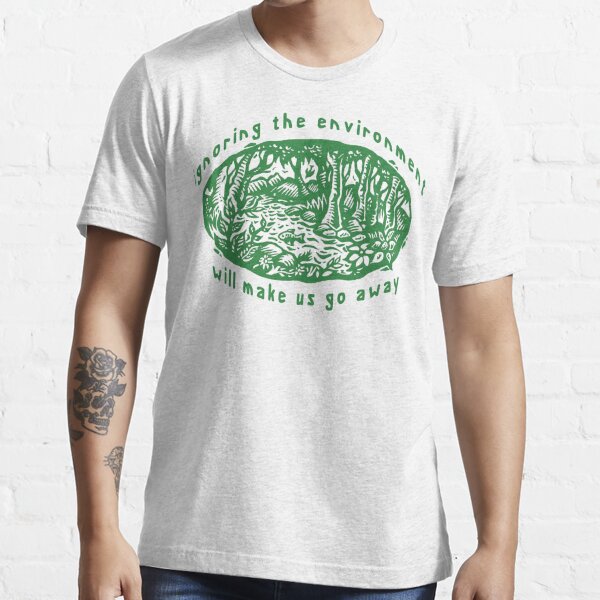 Earth Day Ignoring The Environment Will Make Us Go Away T Shirt For Sale By Holidayt Shirts