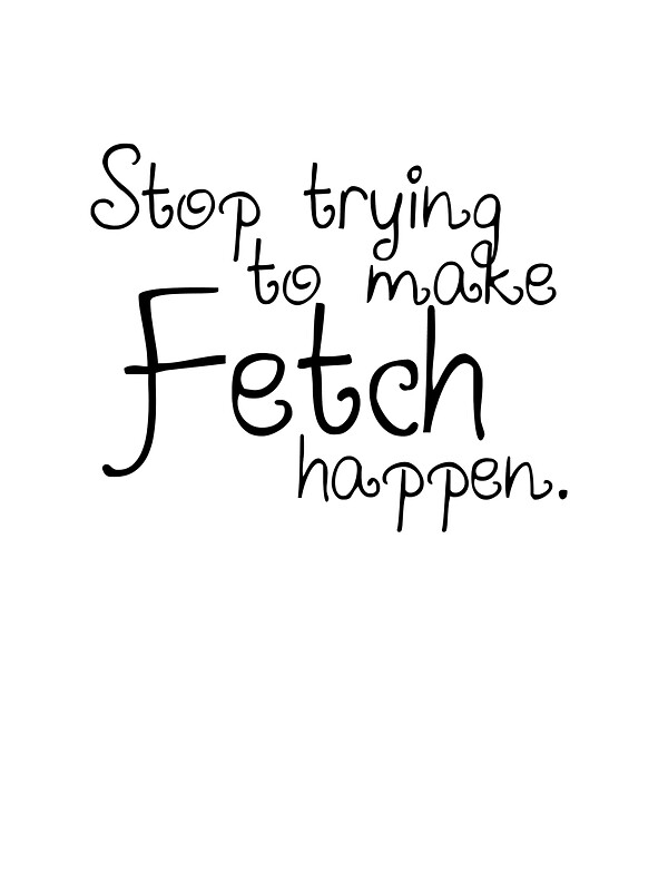  stop trying to make fetch happen stickers by roseanna19 redbubble