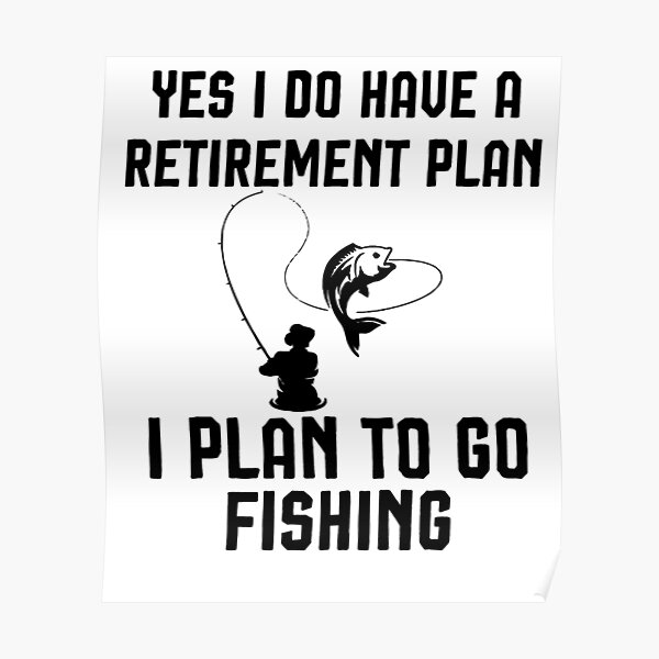"Yes I Do Have A Retirement Plan I Plan To Go Fishing , Retirement
