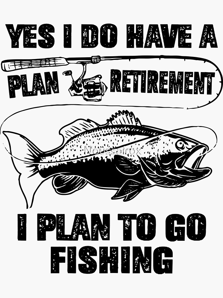 Yes I Do Have A Retirement Plan I Plan To Go Fishing , Retirement