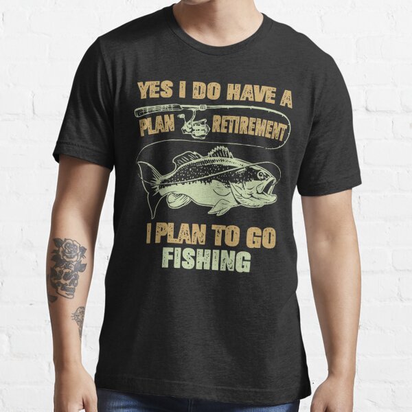 Yes I Do Have A Retirement Plan I Plan To Go Fishing , Retirement, Fishing,  Funny Fishing Shirt, Essential T-Shirt for Sale by Noussairox