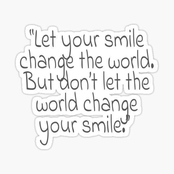 Let Your Smile Change The World Quote Let Your Smile Change The World. But Don't Let The World Change Your Smile."  Quote" Sticker By Agsduy | Redbubble