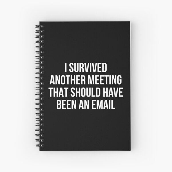 I Survived Another Meeting That Should Have Been An Email Spiral Notebooks Redbubble
